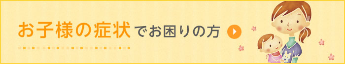 お子様の症状でお困りの方